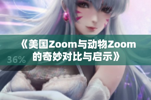 《美国Zoom与动物Zoom的奇妙对比与启示》