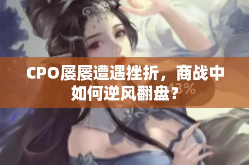 CPO屡屡遭遇挫折，商战中如何逆风翻盘？