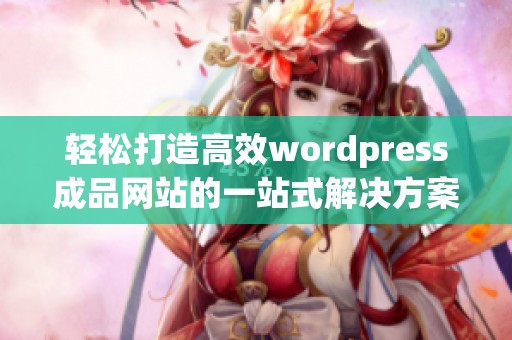 轻松打造高效wordpress成品网站的一站式解决方案