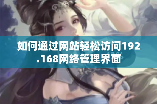 如何通过网站轻松访问192.168网络管理界面