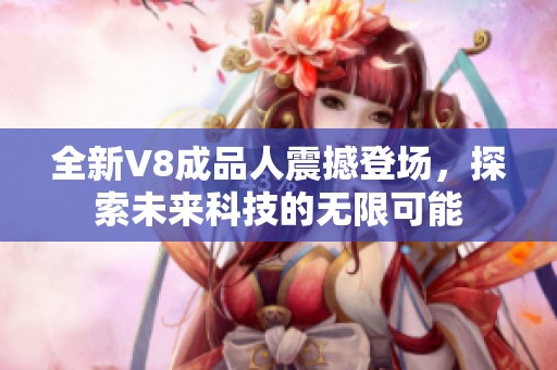 全新V8成品人震撼登场，探索未来科技的无限可能