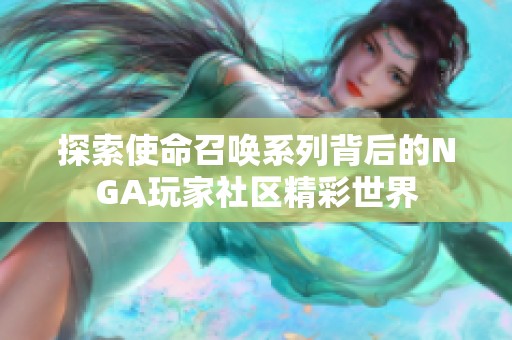 探索使命召唤系列背后的NGA玩家社区精彩世界