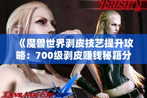 《魔兽世界剥皮技艺提升攻略：700级剥皮赚钱秘籍分享》