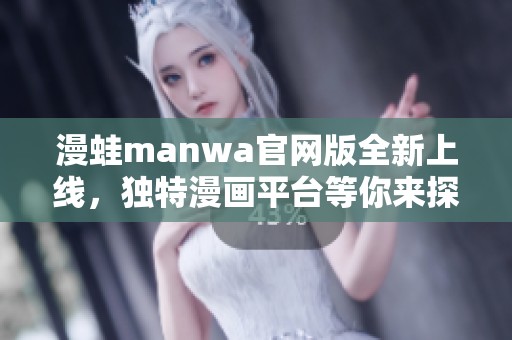 漫蛙manwa官网版全新上线，独特漫画平台等你来探索