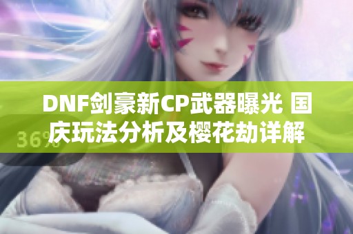 DNF剑豪新CP武器曝光 国庆玩法分析及樱花劫详解