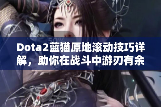 Dota2蓝猫原地滚动技巧详解，助你在战斗中游刃有余