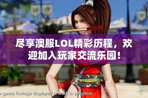 尽享澳服LOL精彩历程，欢迎加入玩家交流乐园！