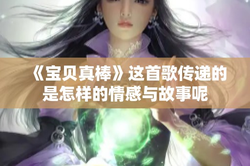 《宝贝真棒》这首歌传递的是怎样的情感与故事呢