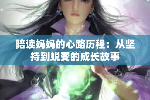 陪读妈妈的心路历程：从坚持到蜕变的成长故事