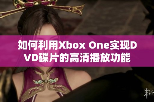 如何利用Xbox One实现DVD碟片的高清播放功能