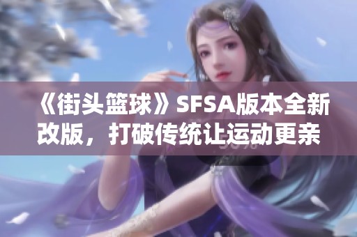 《街头篮球》SFSA版本全新改版，打破传统让运动更亲民