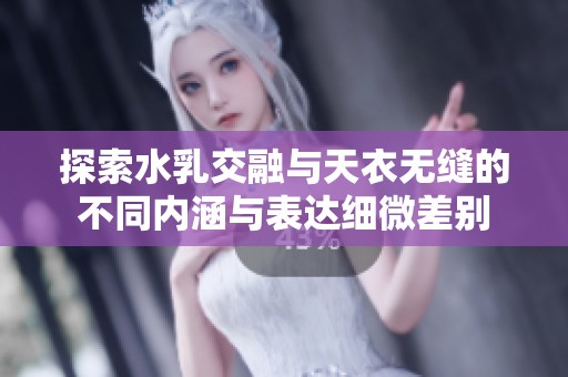 探索水乳交融与天衣无缝的不同内涵与表达细微差别