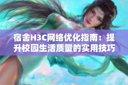 宿舍H3C网络优化指南：提升校园生活质量的实用技巧