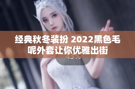 经典秋冬装扮 2022黑色毛呢外套让你优雅出街