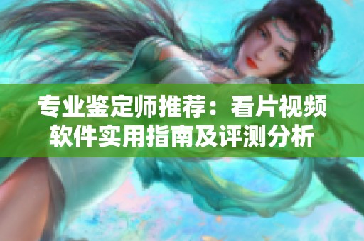 专业鉴定师推荐：看片视频软件实用指南及评测分析