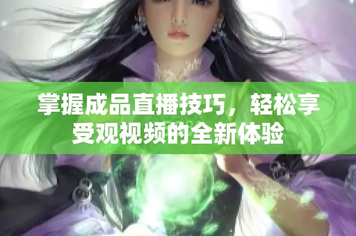 掌握成品直播技巧，轻松享受观视频的全新体验