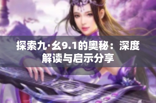 探索九·幺9.1的奥秘：深度解读与启示分享