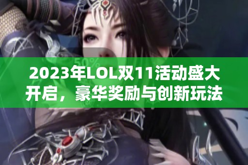 2023年LOL双11活动盛大开启，豪华奖励与创新玩法一网打尽！