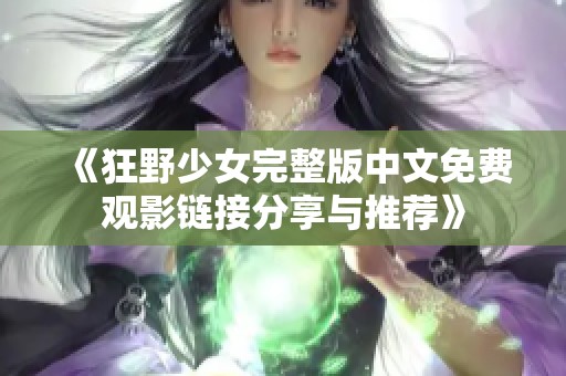 《狂野少女完整版中文免费观影链接分享与推荐》