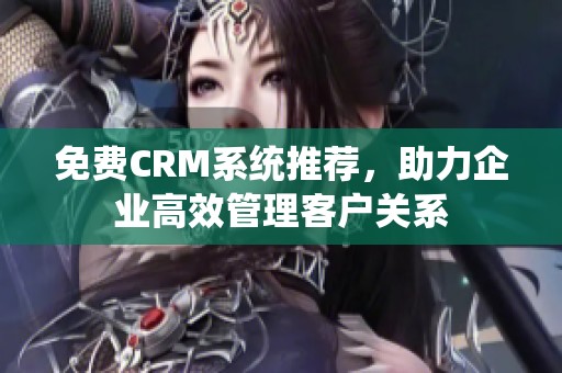 免费CRM系统推荐，助力企业高效管理客户关系