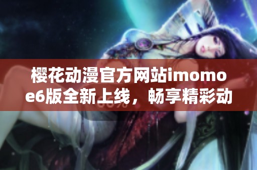 樱花动漫官方网站imomoe6版全新上线，畅享精彩动漫世界