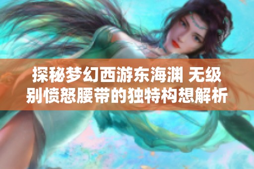 探秘梦幻西游东海渊 无级别愤怒腰带的独特构想解析