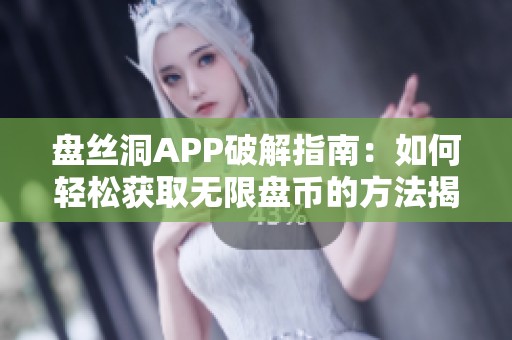 盘丝洞APP破解指南：如何轻松获取无限盘币的方法揭秘