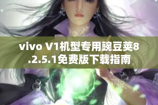 vivo V1机型专用豌豆荚8.2.5.1免费版下载指南