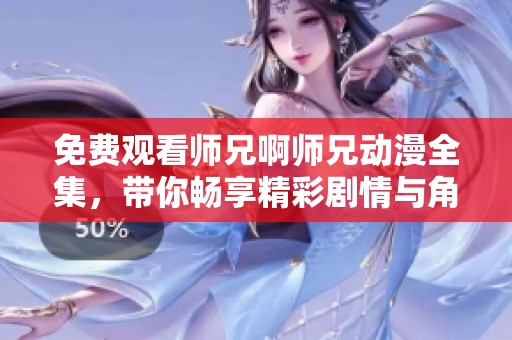 免费观看师兄啊师兄动漫全集，带你畅享精彩剧情与角色魅力