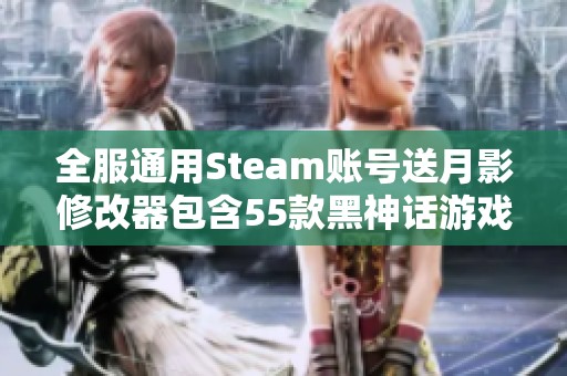 全服通用Steam账号送月影修改器包含55款黑神话游戏