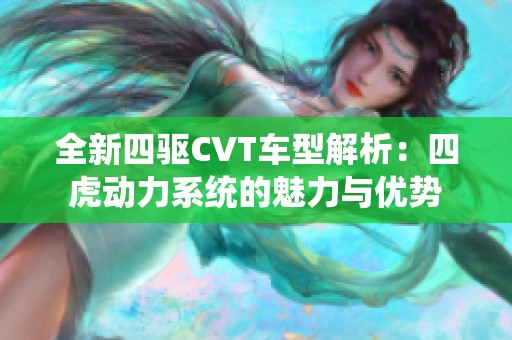 全新四驱CVT车型解析：四虎动力系统的魅力与优势