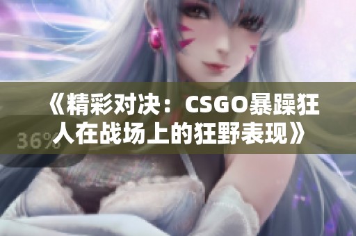 《精彩对决：CSGO暴躁狂人在战场上的狂野表现》