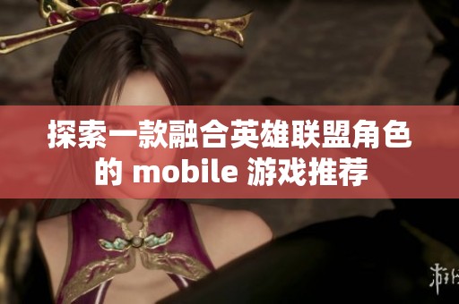 探索一款融合英雄联盟角色的 mobile 游戏推荐