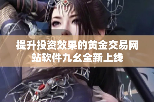 提升投资效果的黄金交易网站软件九幺全新上线