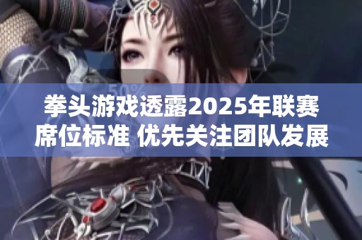 拳头游戏透露2025年联赛席位标准 优先关注团队发展与规划