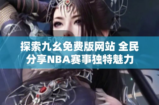 探索九幺免费版网站 全民分享NBA赛事独特魅力