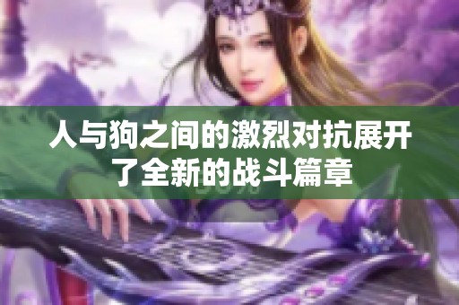 人与狗之间的激烈对抗展开了全新的战斗篇章