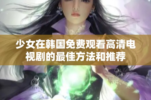 少女在韩国免费观看高清电视剧的最佳方法和推荐