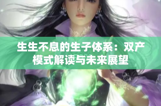 生生不息的生子体系：双产模式解读与未来展望