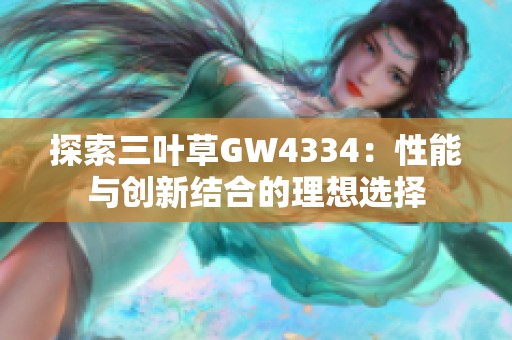 探索三叶草GW4334：性能与创新结合的理想选择