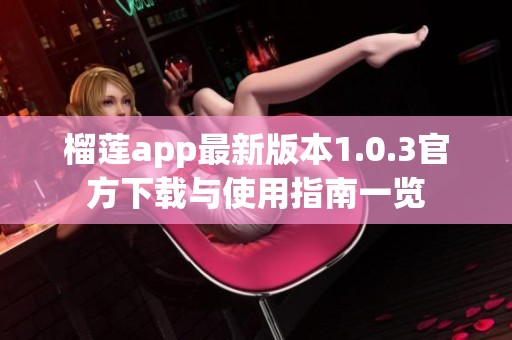 榴莲app最新版本1.0.3官方下载与使用指南一览