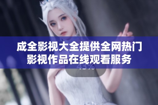 成全影视大全提供全网热门影视作品在线观看服务