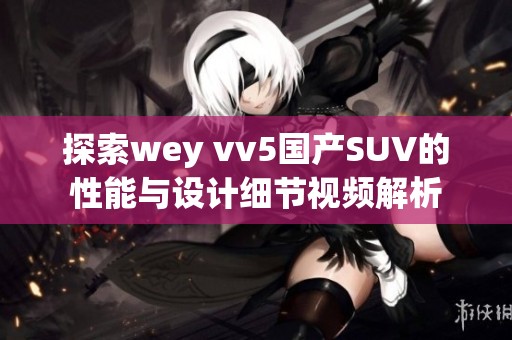 探索wey vv5国产SUV的性能与设计细节视频解析