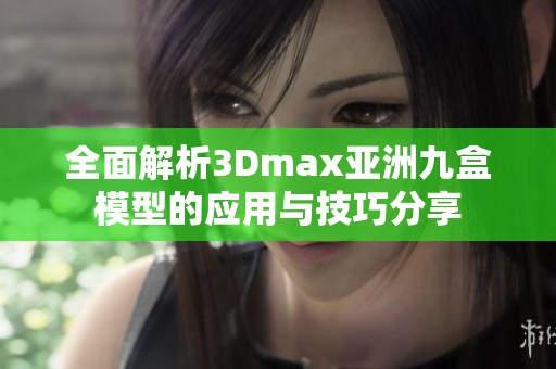 全面解析3Dmax亚洲九盒模型的应用与技巧分享