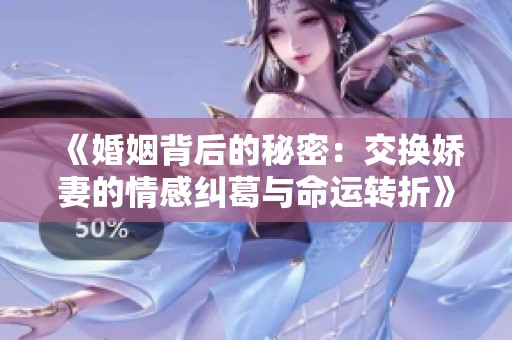 《婚姻背后的秘密：交换娇妻的情感纠葛与命运转折》