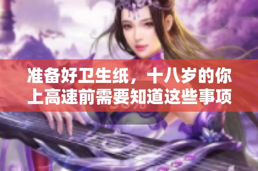 准备好卫生纸，十八岁的你上高速前需要知道这些事项