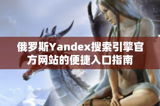 俄罗斯Yandex搜索引擎官方网站的便捷入口指南