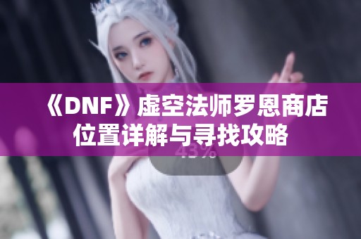 《DNF》虚空法师罗恩商店位置详解与寻找攻略