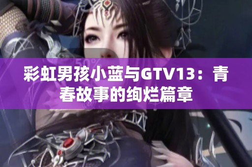 彩虹男孩小蓝与GTV13：青春故事的绚烂篇章