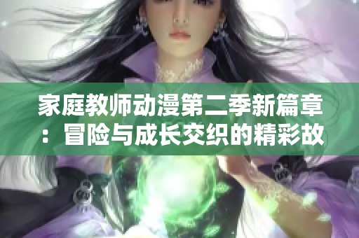 家庭教师动漫第二季新篇章：冒险与成长交织的精彩故事